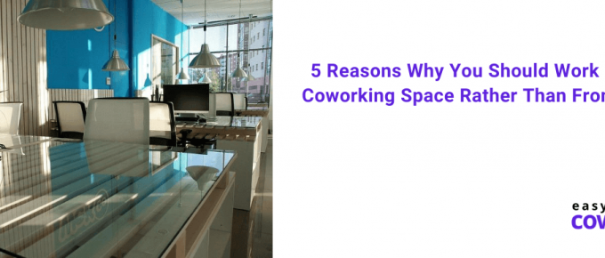 5 Reasons Why You Should Work From a Coworking Space Rather Than From Home