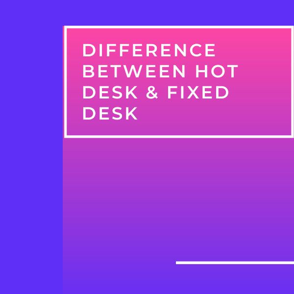 Difference Between hot Desk & Fixed Desk