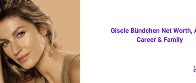Gisele Bündchen Net Worth, Age, Career & Family [2022]